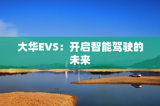 大華EVS：開啟智能駕駛的未來