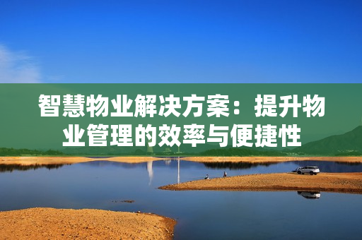 智慧物業解決方案：提升物業管理的效率與便捷性