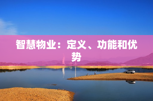 智慧物業(yè)：定義、功能和優(yōu)勢(shì)