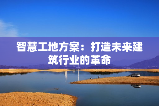 智慧工地方案：打造未來建筑行業的革命