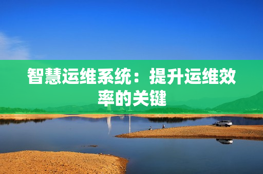 智慧運維系統：提升運維效率的關鍵