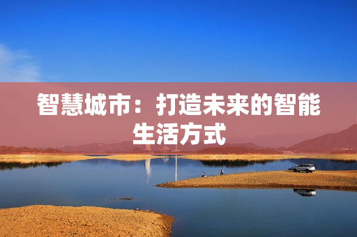 智慧城市：打造未來的智能生活方式