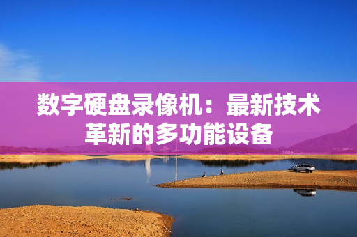 數字硬盤錄像機：最新技術革新的多功能設備
