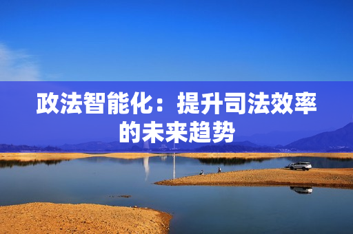 政法智能化：提升司法效率的未來趨勢