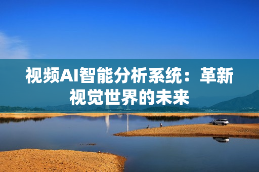 視頻AI智能分析系統：革新視覺世界的未來