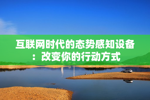 互聯(lián)網(wǎng)時代的態(tài)勢感知設(shè)備：改變你的行動方式