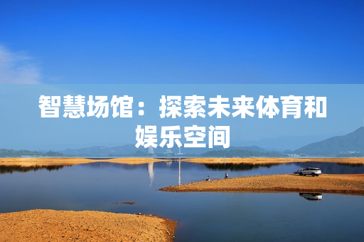 智慧場館：探索未來體育和娛樂空間