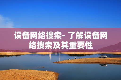 設備網絡搜索- 了解設備網絡搜索及其重要性