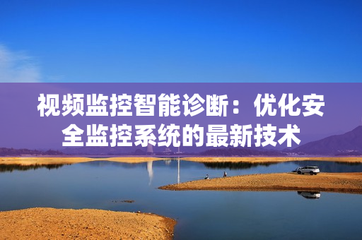 視頻監(jiān)控智能診斷：優(yōu)化安全監(jiān)控系統(tǒng)的最新技術(shù)