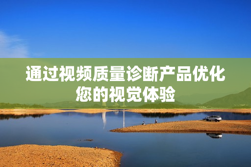 通過視頻質(zhì)量診斷產(chǎn)品優(yōu)化您的視覺體驗