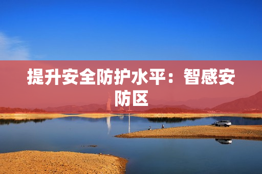 提升安全防護水平：智感安防區(qū)