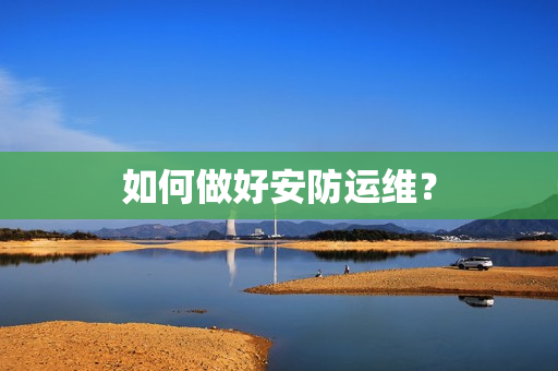 如何做好安防運維？