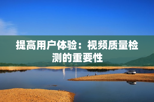 提高用戶(hù)體驗(yàn)：視頻質(zhì)量檢測(cè)的重要性