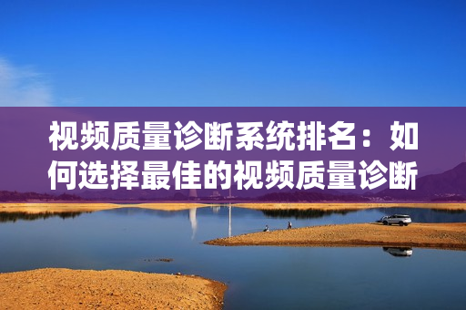 視頻質量診斷系統排名：如何選擇最佳的視頻質量診斷系統？