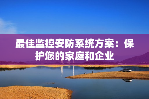最佳監控安防系統方案：保護您的家庭和企業