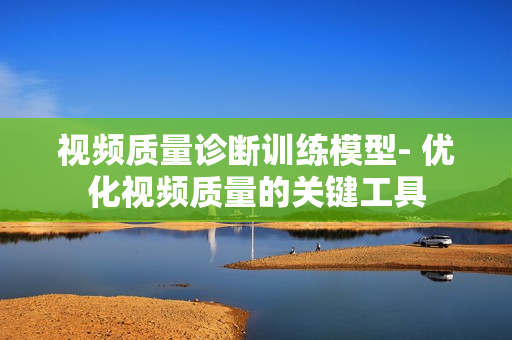 視頻質量診斷訓練模型- 優化視頻質量的關鍵工具