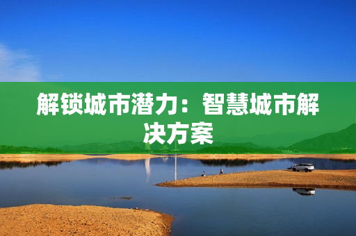 解鎖城市潛力：智慧城市解決方案