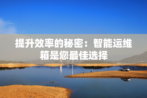 提升效率的秘密：智能運維箱是您最佳選擇
