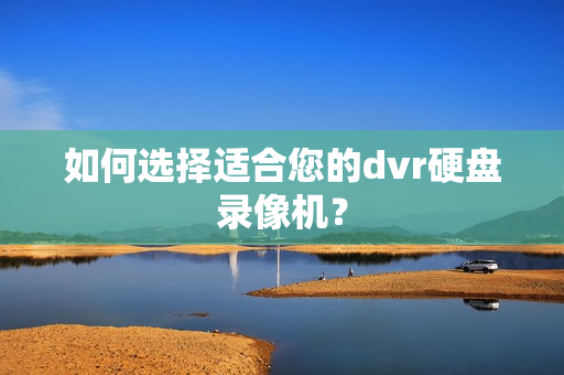 如何選擇適合您的dvr硬盤錄像機(jī)？