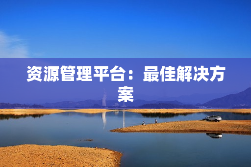 資源管理平臺：最佳解決方案