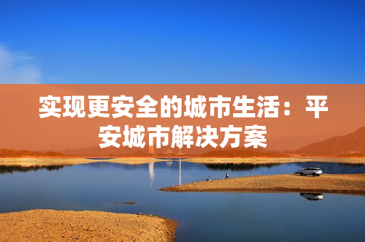 實現更安全的城市生活：平安城市解決方案