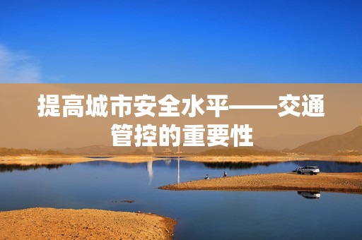 提高城市安全水平——交通管控的重要性
