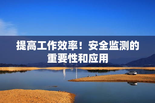 提高工作效率！安全監測的重要性和應用