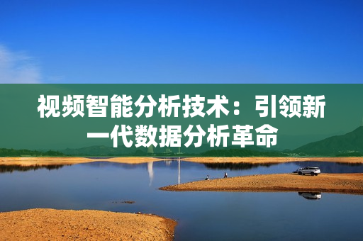 視頻智能分析技術(shù)：引領(lǐng)新一代數(shù)據(jù)分析革命