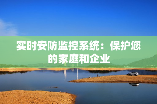 實時安防監控系統：保護您的家庭和企業