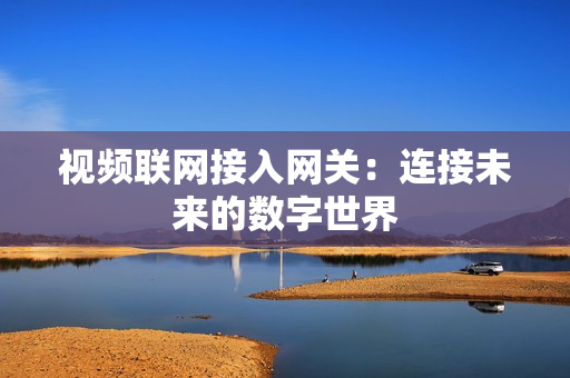 視頻聯網接入網關：連接未來的數字世界