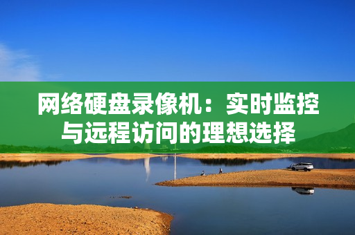 網絡硬盤錄像機：實時監控與遠程訪問的理想選擇