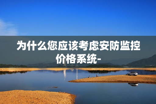為什么您應該考慮安防監控價格系統-