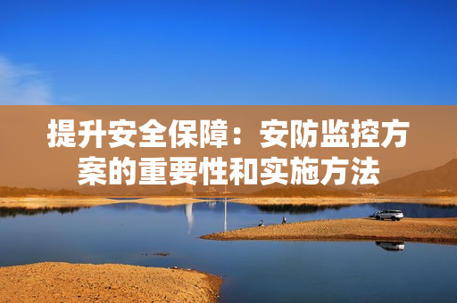 提升安全保障：安防監控方案的重要性和實施方法