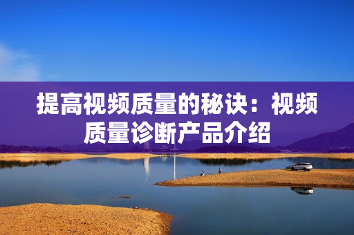 提高視頻質量的秘訣：視頻質量診斷產品介紹