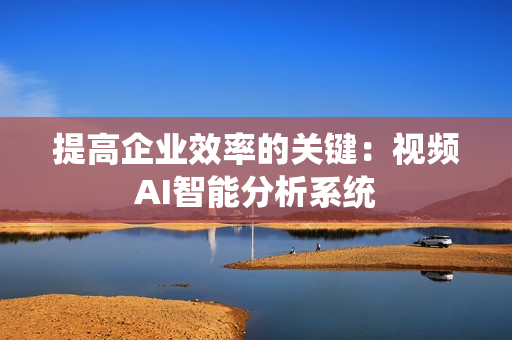 提高企業效率的關鍵：視頻AI智能分析系統