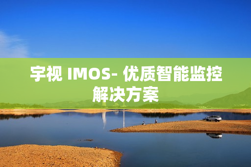 宇視 IMOS- 優(yōu)質(zhì)智能監(jiān)控解決方案