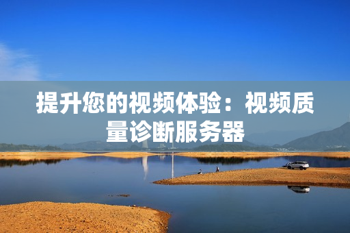 提升您的視頻體驗：視頻質(zhì)量診斷服務(wù)器