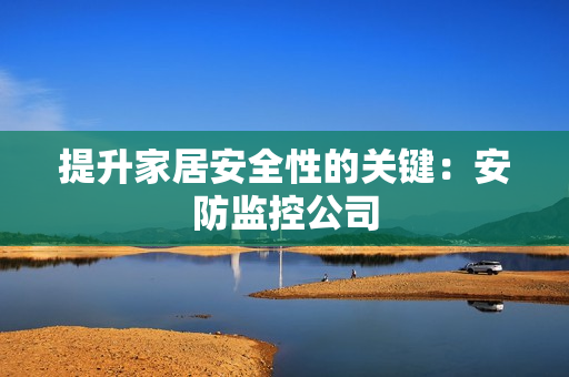 提升家居安全性的關鍵：安防監控公司