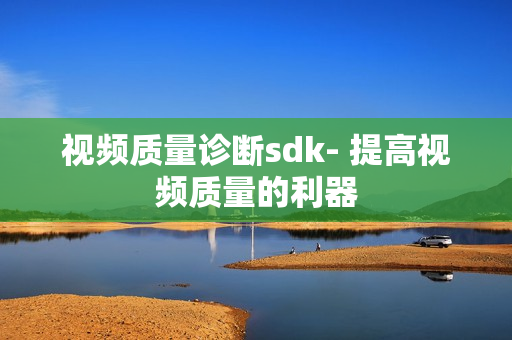 視頻質量診斷sdk- 提高視頻質量的利器