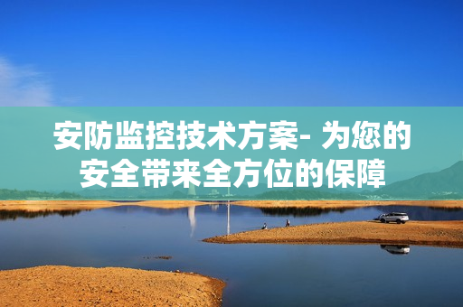 安防監控技術方案- 為您的安全帶來全方位的保障