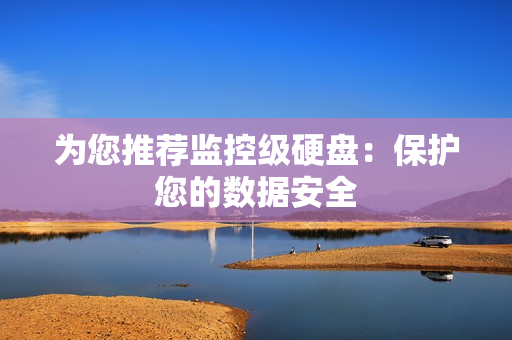 為您推薦監控級硬盤：保護您的數據安全