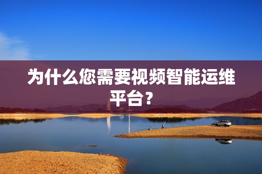 為什么您需要視頻智能運維平臺？