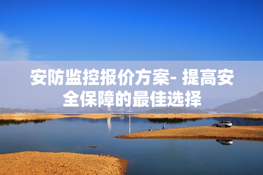 安防監控報價方案- 提高安全保障的最佳選擇