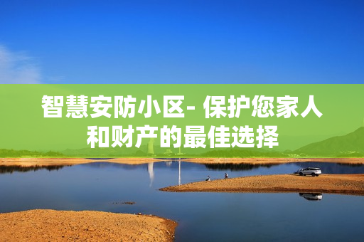 智慧安防小區- 保護您家人和財產的最佳選擇