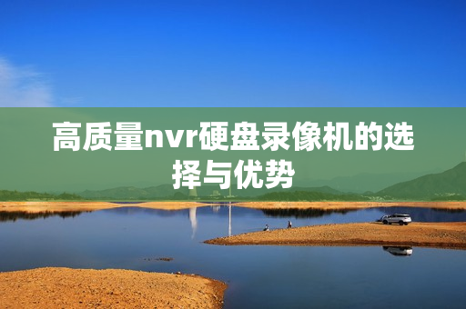 高質量nvr硬盤錄像機的選擇與優勢