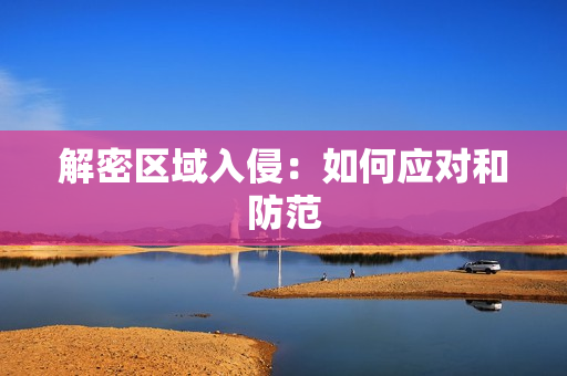 解密區域入侵：如何應對和防范