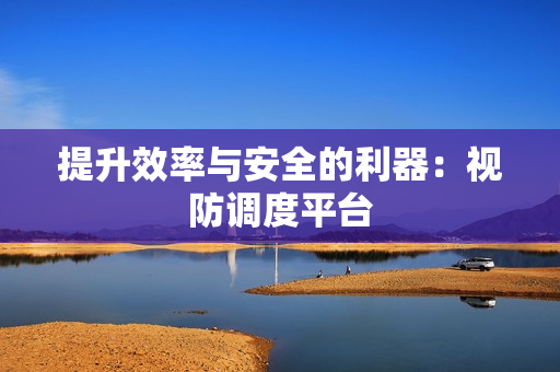 提升效率與安全的利器：視防調度平臺