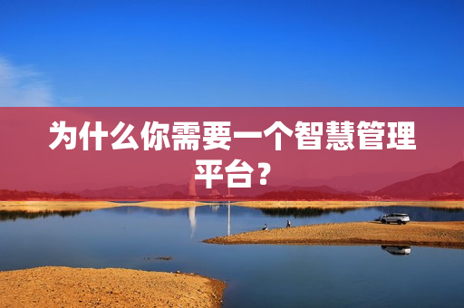 為什么你需要一個智慧管理平臺？