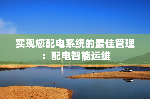 實現您配電系統的最佳管理：配電智能運維