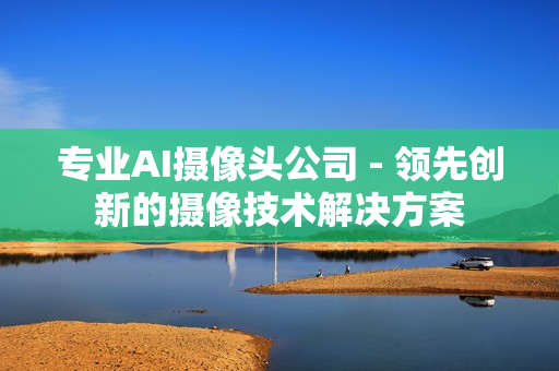 專業AI攝像頭公司 - 領先創新的攝像技術解決方案